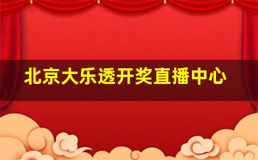 北京大乐透开奖直播中心