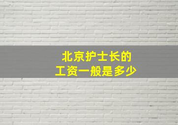 北京护士长的工资一般是多少