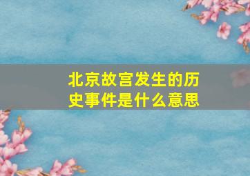 北京故宫发生的历史事件是什么意思