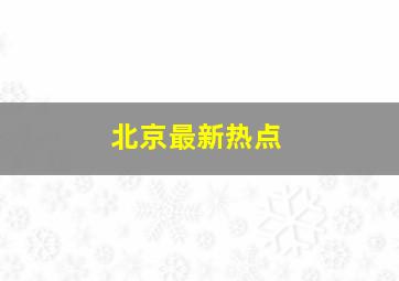 北京最新热点