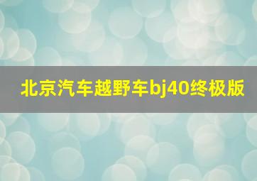 北京汽车越野车bj40终极版