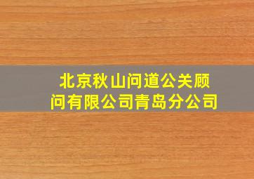 北京秋山问道公关顾问有限公司青岛分公司