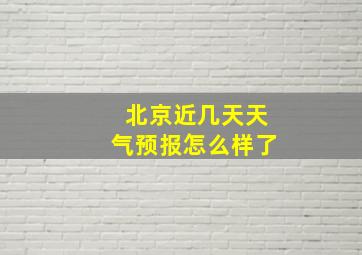 北京近几天天气预报怎么样了