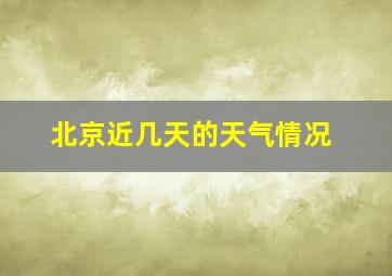 北京近几天的天气情况