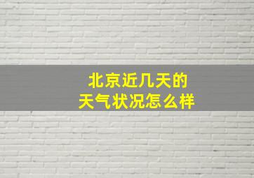 北京近几天的天气状况怎么样