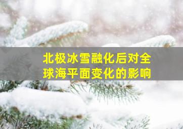 北极冰雪融化后对全球海平面变化的影响