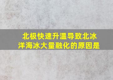 北极快速升温导致北冰洋海冰大量融化的原因是