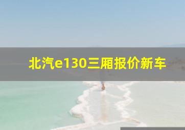 北汽e130三厢报价新车