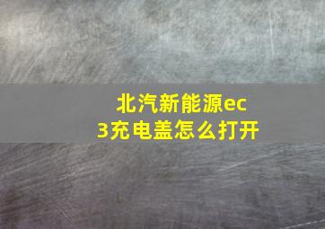 北汽新能源ec3充电盖怎么打开