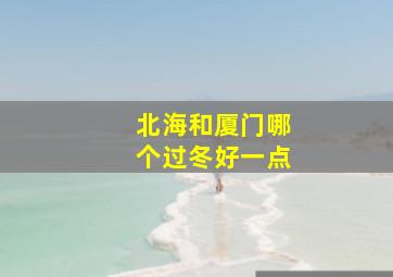 北海和厦门哪个过冬好一点