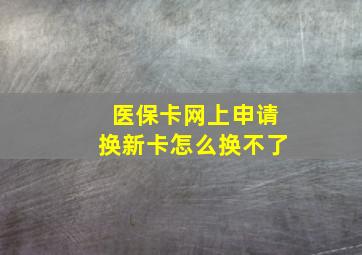 医保卡网上申请换新卡怎么换不了