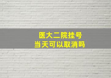 医大二院挂号当天可以取消吗