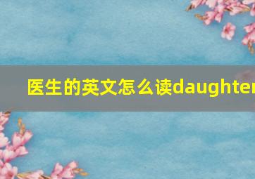 医生的英文怎么读daughter