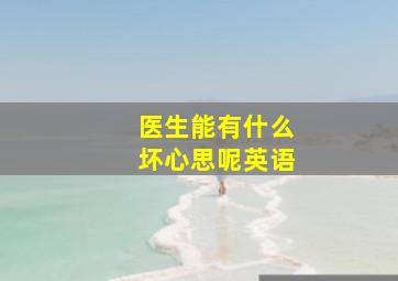 医生能有什么坏心思呢英语