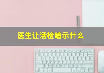 医生让活检暗示什么