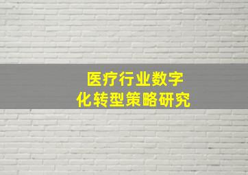 医疗行业数字化转型策略研究