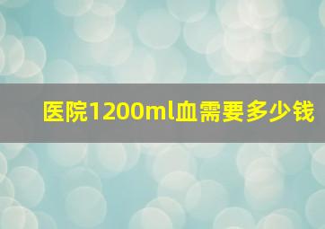 医院1200ml血需要多少钱