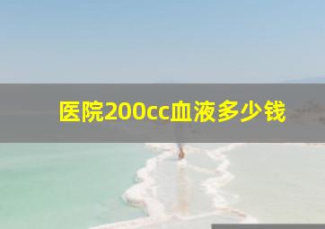 医院200cc血液多少钱