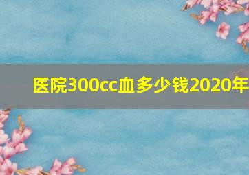 医院300cc血多少钱2020年