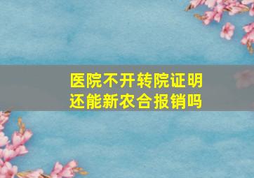 医院不开转院证明还能新农合报销吗