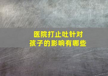 医院打止吐针对孩子的影响有哪些