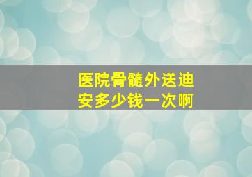 医院骨髓外送迪安多少钱一次啊