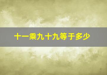 十一乘九十九等于多少