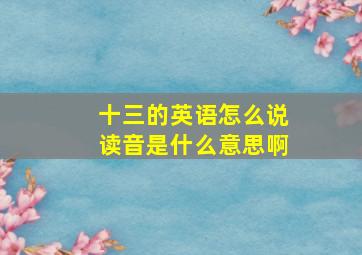 十三的英语怎么说读音是什么意思啊