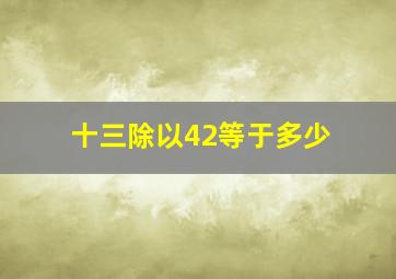 十三除以42等于多少