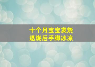 十个月宝宝发烧退烧后手脚冰凉