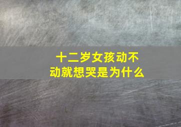 十二岁女孩动不动就想哭是为什么