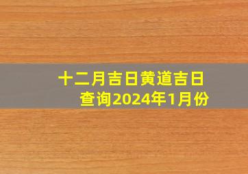 十二月吉日黄道吉日查询2024年1月份