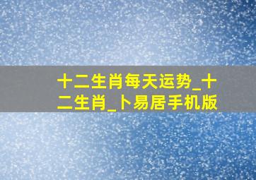 十二生肖每天运势_十二生肖_卜易居手机版