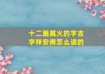 十二画属火的字吉字祥安阁怎么读的