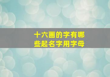 十六画的字有哪些起名字用字母