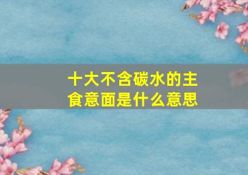 十大不含碳水的主食意面是什么意思