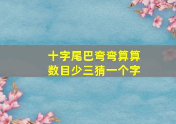 十字尾巴弯弯算算数目少三猜一个字