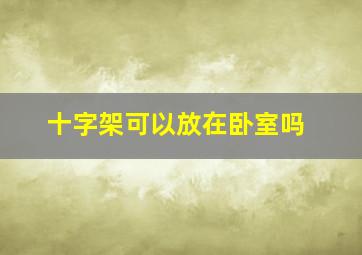 十字架可以放在卧室吗