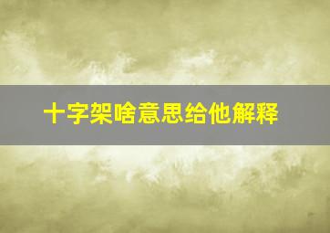 十字架啥意思给他解释