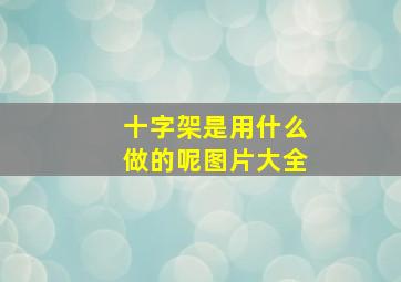 十字架是用什么做的呢图片大全