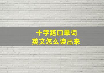 十字路口单词英文怎么读出来