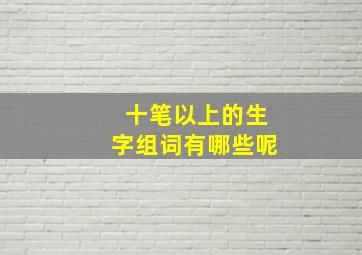 十笔以上的生字组词有哪些呢