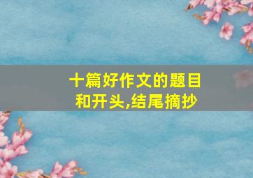 十篇好作文的题目和开头,结尾摘抄