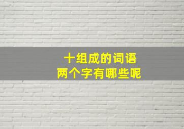 十组成的词语两个字有哪些呢