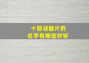 十部动画片的名字有哪些好听