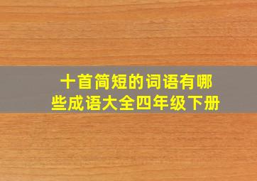 十首简短的词语有哪些成语大全四年级下册