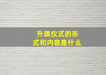 升旗仪式的形式和内容是什么