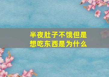 半夜肚子不饿但是想吃东西是为什么