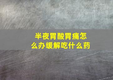 半夜胃酸胃痛怎么办缓解吃什么药