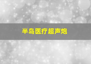 半岛医疗超声炮